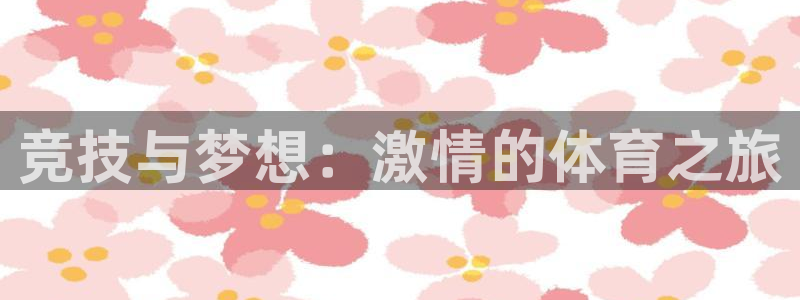 杏悦2注册：竞技与梦想：激情的体育之旅