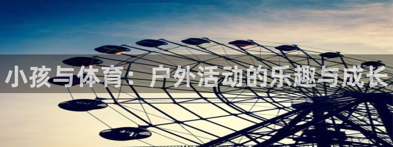 杏悦能源：小孩与体育：户外活动的乐趣与成长