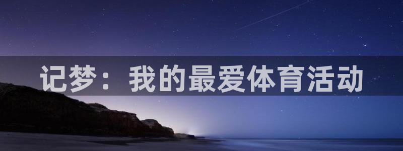 杏悦4开户：记梦：我的最爱体育活动