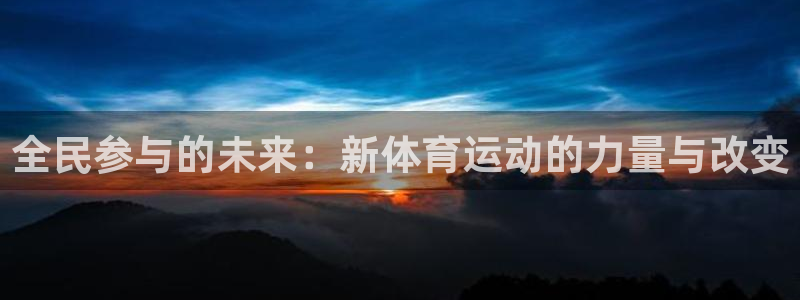 杏悦体育官网注册：全民参与的未来：新体育运动的力量与改变