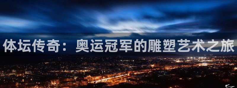杏悦注册：体坛传奇：奥运冠军的雕塑艺术之旅