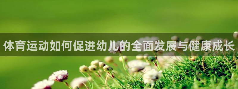 杏悦3平台登录注册：体育运动如何促进幼儿的全面发展与健康成长