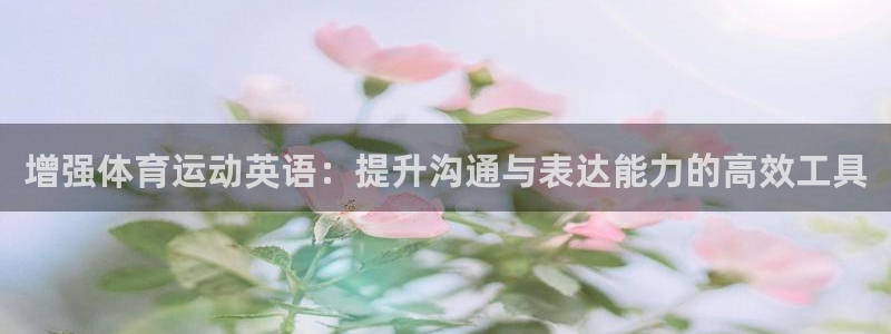 杏悦3注册：增强体育运动英语：提升沟通与表达能力的高效工具