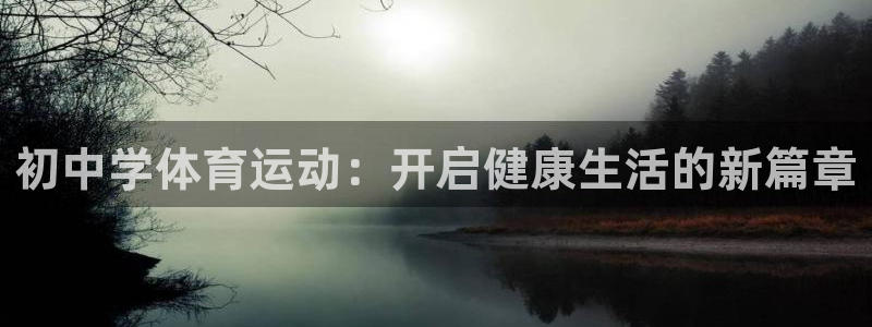 杏悦4注册：初中学体育运动：开启健康生活的新篇章