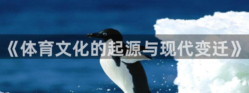 杏悦体育用品：《体育文化的起源与现代变迁》