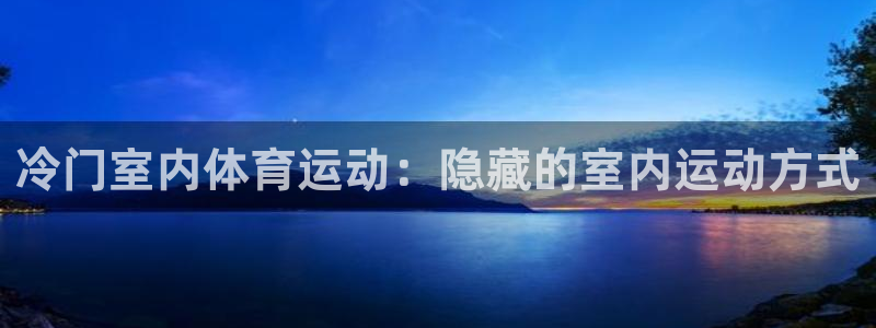 杏悦集团总部：冷门室内体育运动：隐藏的室内运动方式