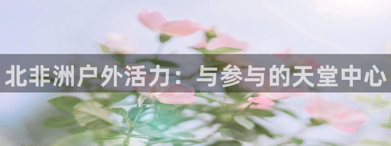 杏悦kgame：北非洲户外活力：与参与的天堂中心