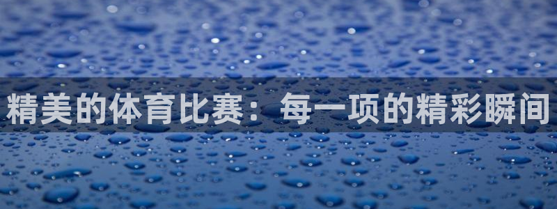 杏悦5招商：精美的体育比赛：每一项的精彩瞬间