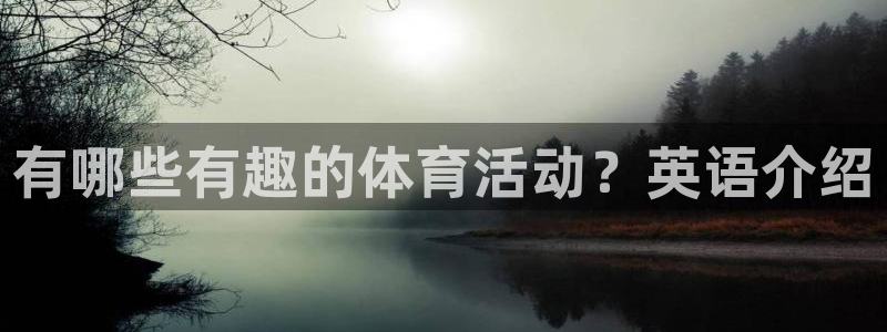 杏悦3注册：有哪些有趣的体育活动？英语介绍